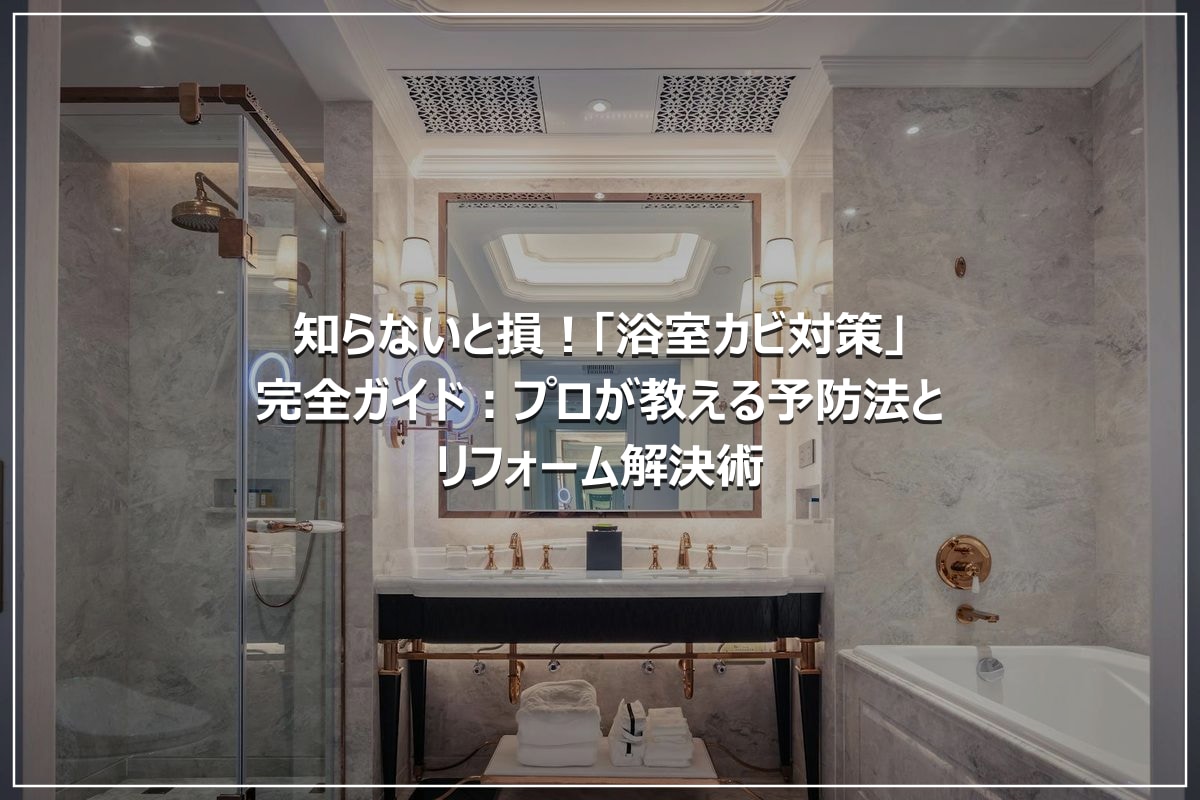 知らないと損！「浴室カビ対策」完全ガイド：プロが教える予防法とリフォーム解決術