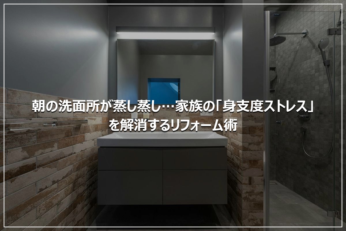 朝の洗面所が蒸し蒸し…家族の「身支度ストレス」を解消するリフォーム術