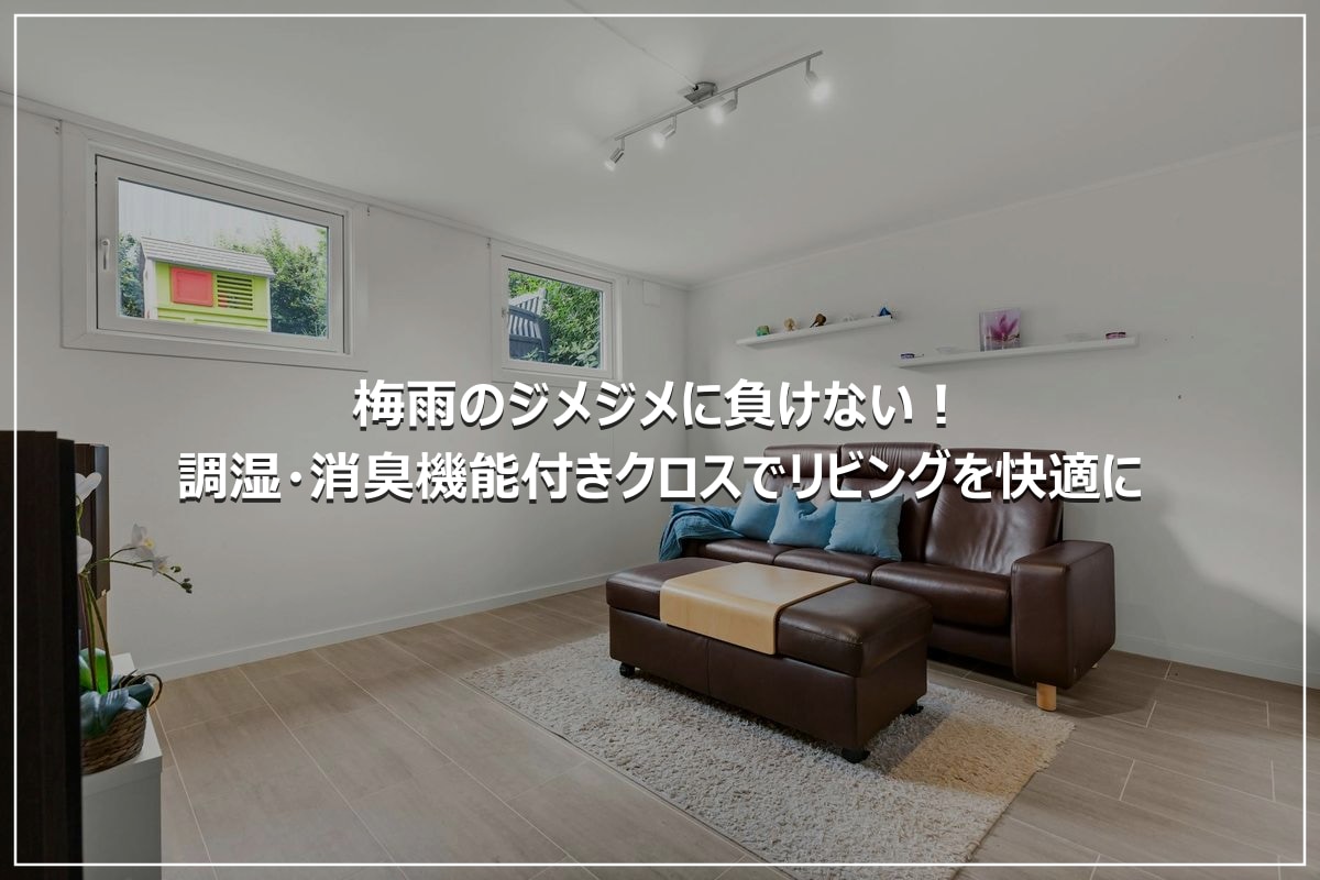 梅雨のジメジメに負けない！調湿・消臭機能付きクロスでリビングを快適に