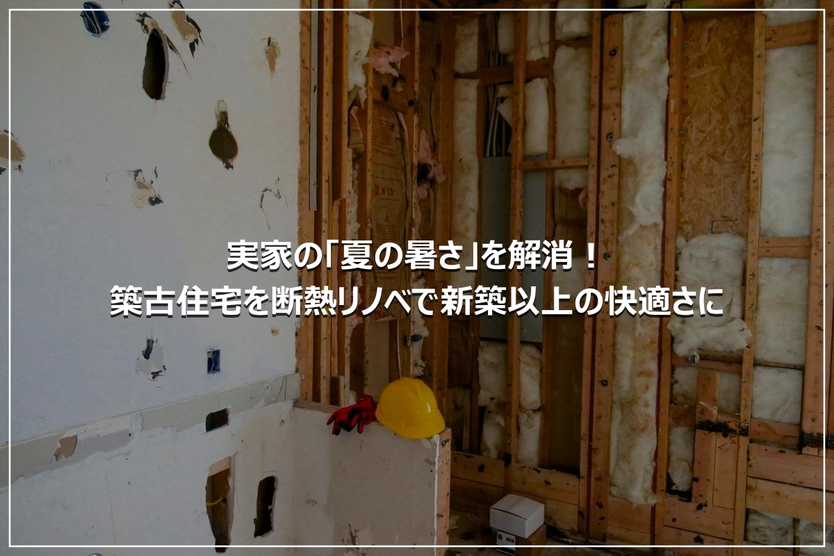 実家の「夏の暑さ」を解消！築古住宅を断熱リノベで新築以上の快適さに