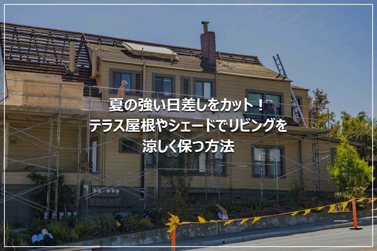 夏の強い日差しをカット！テラス屋根やシェードでリビングを涼しく保つ方法
