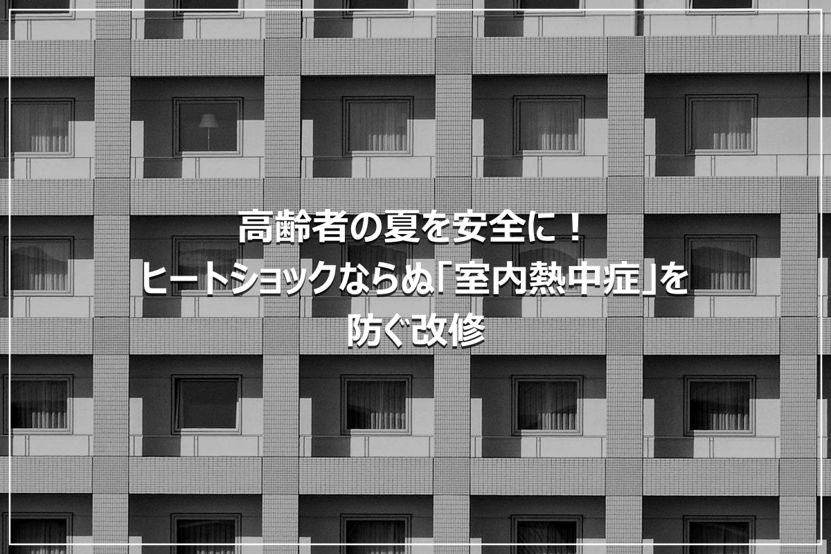 高齢者の夏を安全に！ヒートショックならぬ「室内熱中症」を防ぐ改修