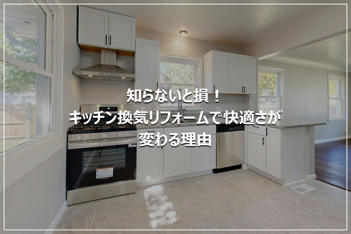 知らないと損！キッチン換気リフォームで快適さが変わる理由