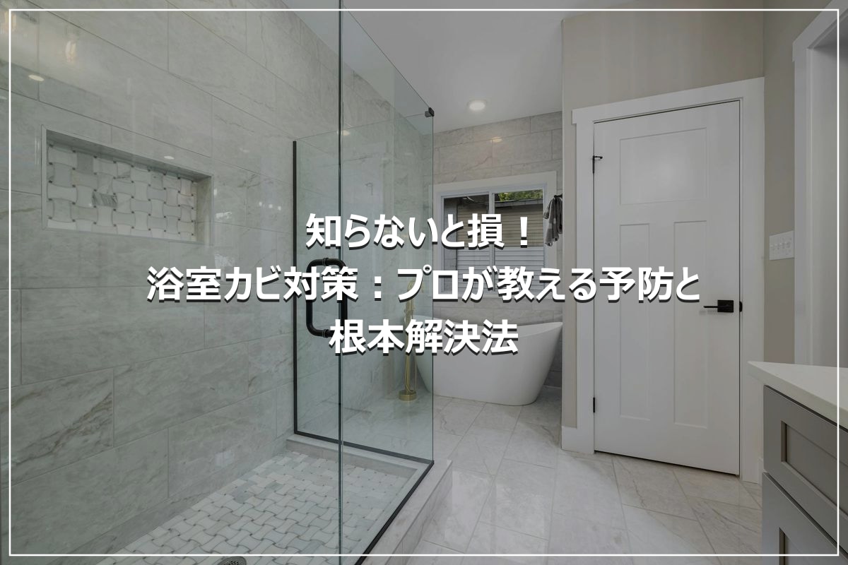 知らないと損!浴室カビ対策:プロが教える予防と根本解決法