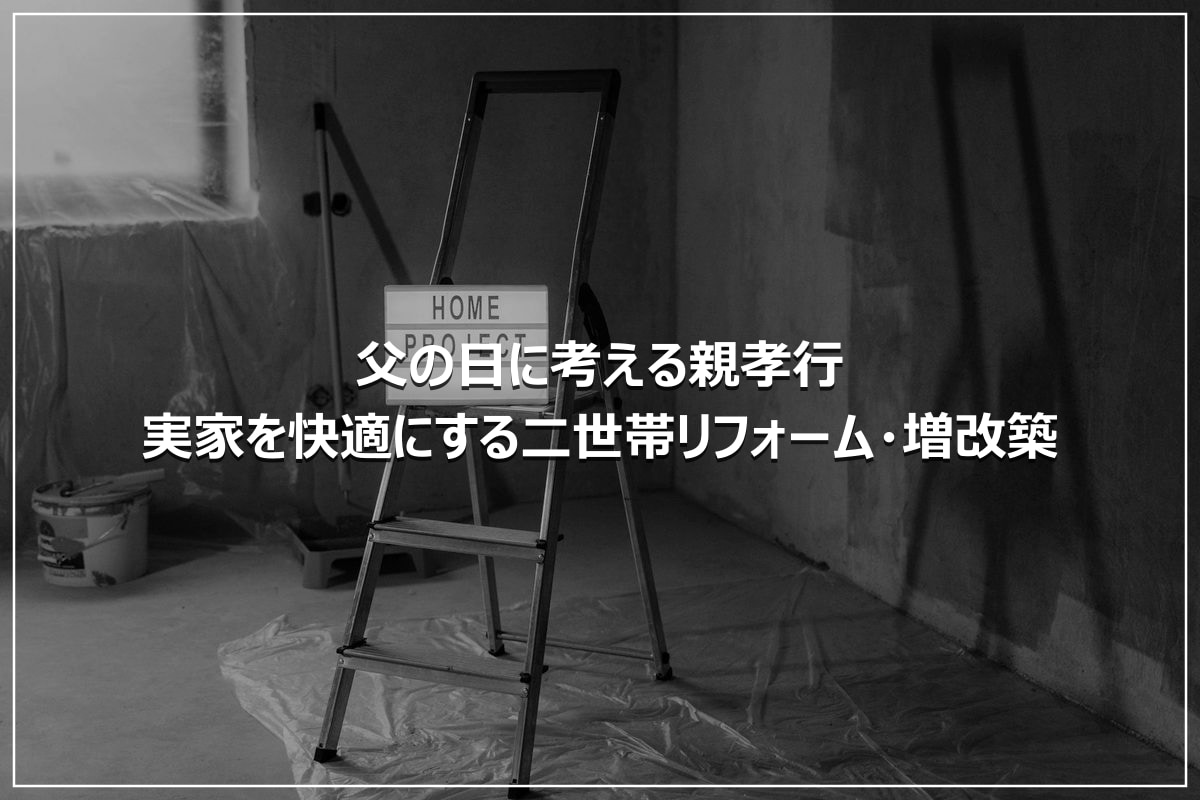 父の日に考える親孝行|実家を快適にする二世帯リフォーム・増改築