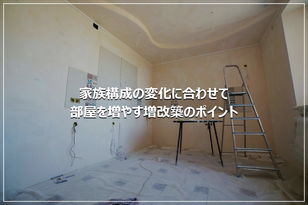 家族構成の変化に合わせて｜部屋を増やす増改築のポイント