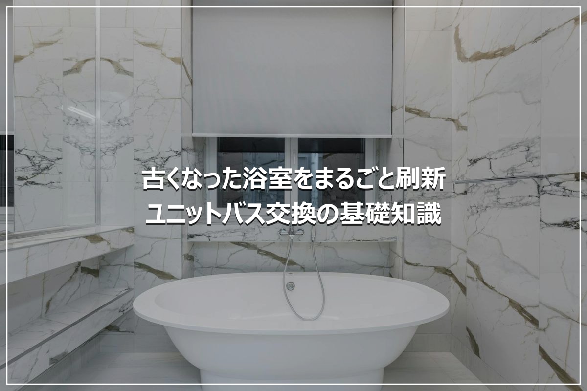古くなった浴室をまるごと刷新|ユニットバス交換の基礎知識