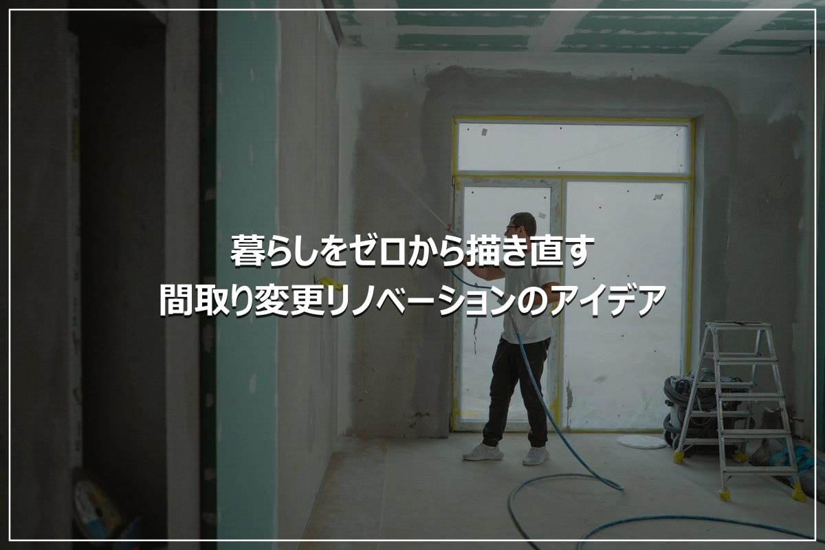 暮らしをゼロから描き直す｜間取り変更リノベーションのアイデア