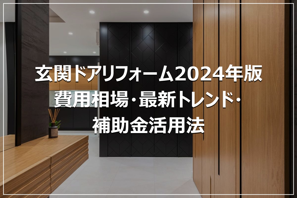 玄関ドアリフォーム2024年版|費用相場・最新トレンド・補助金活用法