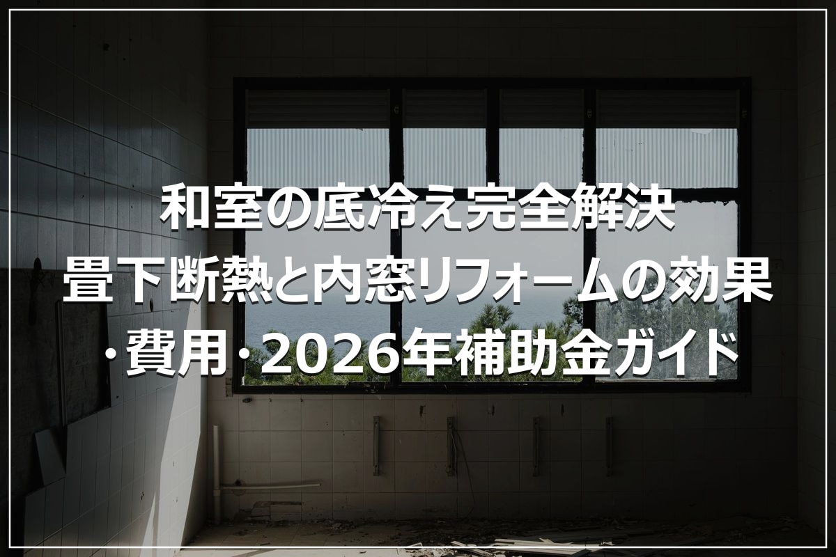 和室の底冷え完全解決｜畳下断熱と内窓リフォームの効果・費用・2026年補助金ガイド