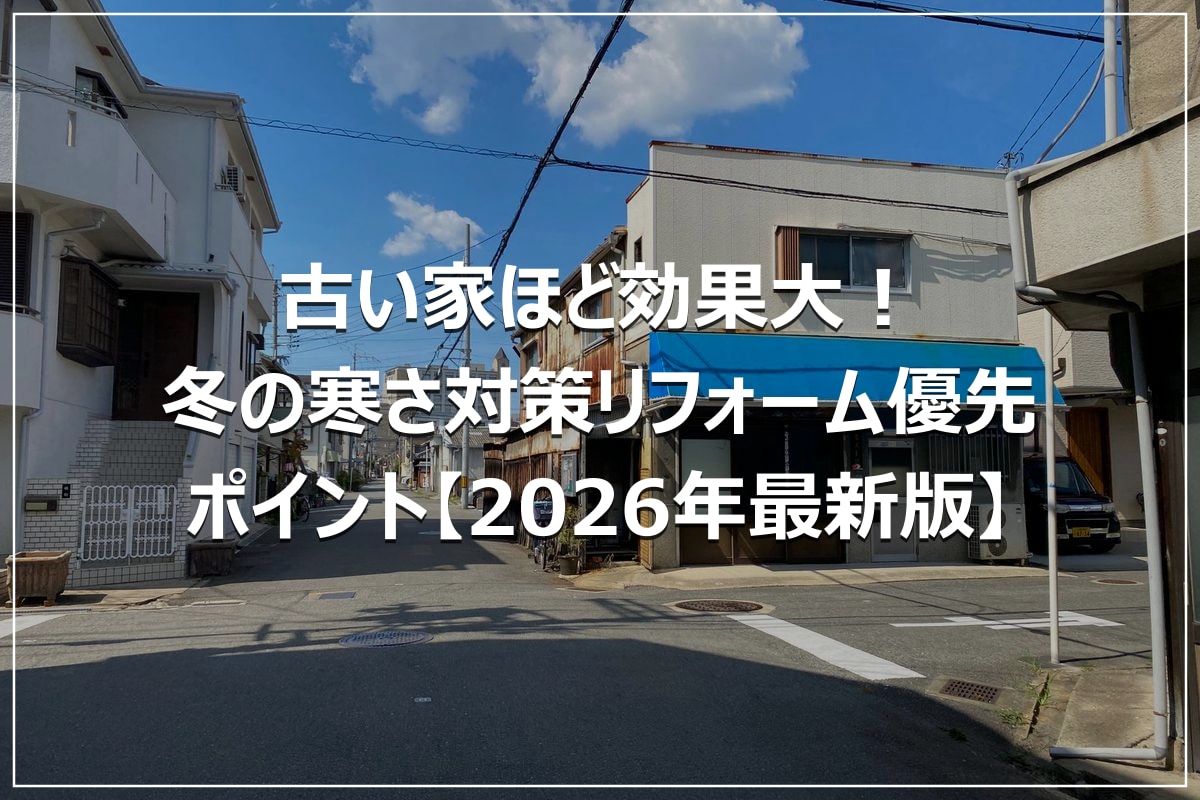 古い家ほど効果大!冬の寒さ対策リフォーム優先ポイント【2026年最新版】