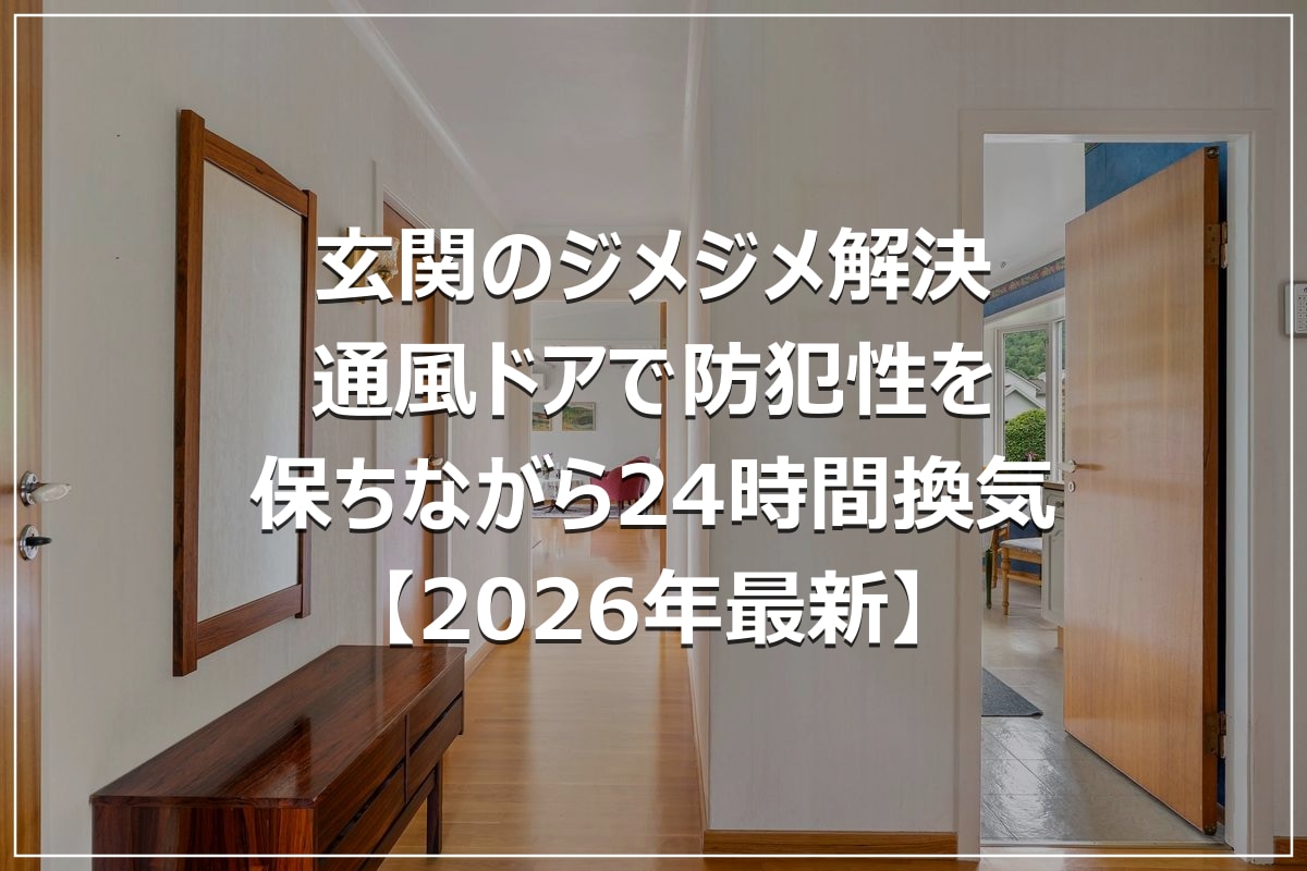 玄関のジメジメ解決|通風ドアで防犯性を保ちながら24時間換気【2026年最新】