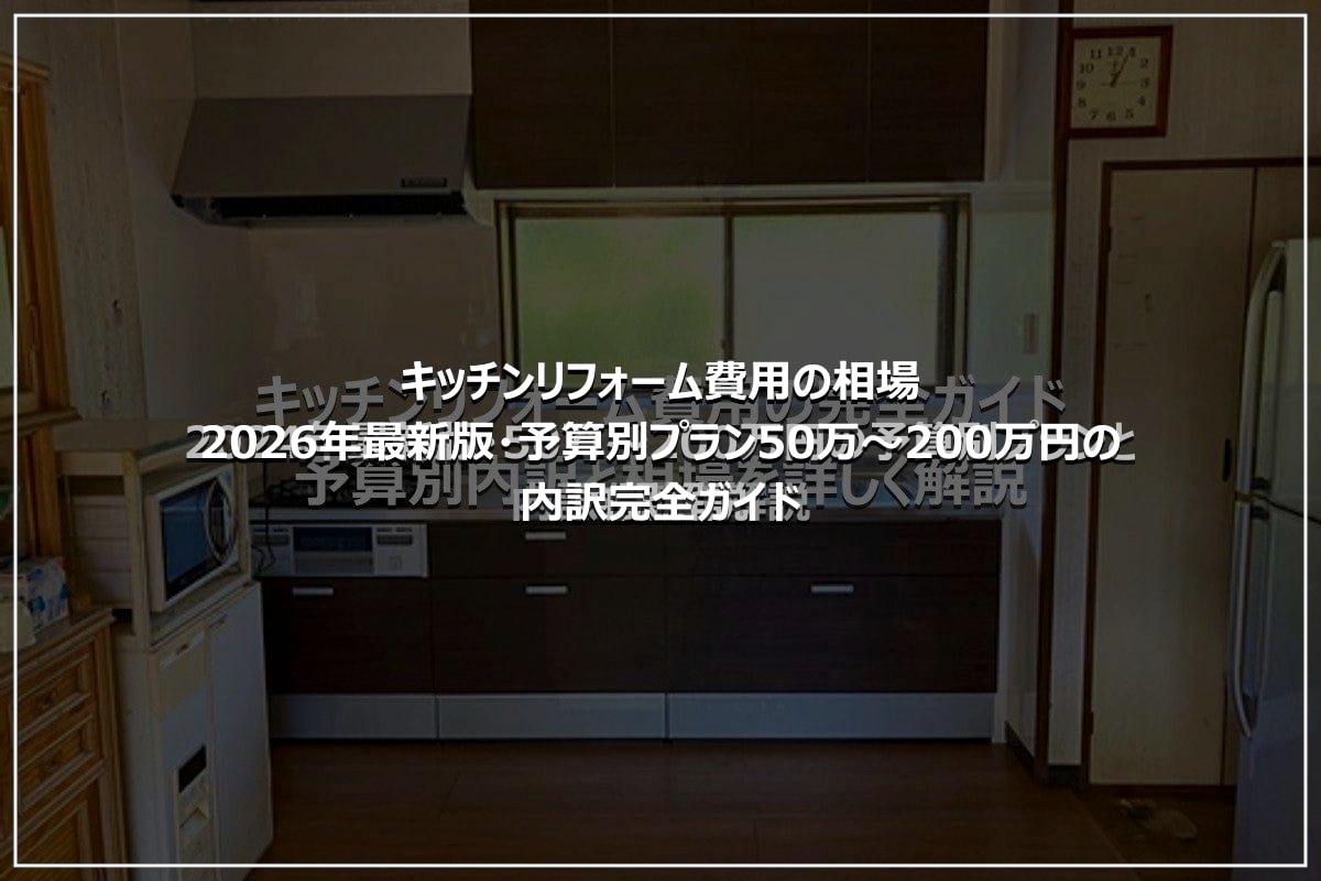 キッチンリフォーム費用の相場|2026年最新版・予算別プラン50万~200万円の内訳完全ガイド