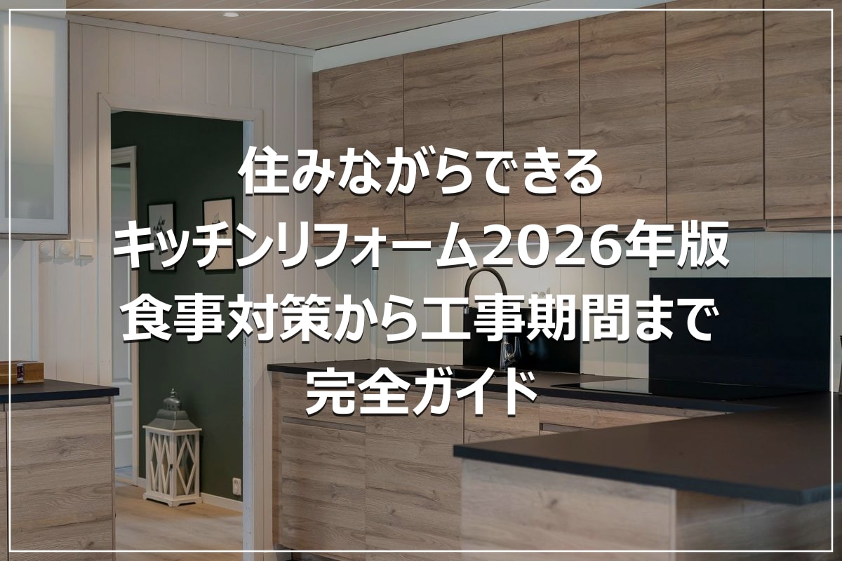 住みながらできるキッチンリフォーム2026年版｜食事対策から工事期間まで完全ガイド