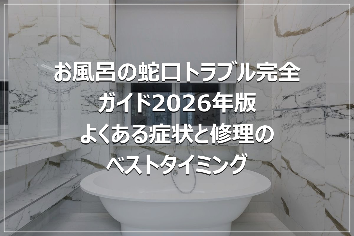 お風呂の蛇口トラブル完全ガイド2026年版|よくある症状と修理のベストタイミング