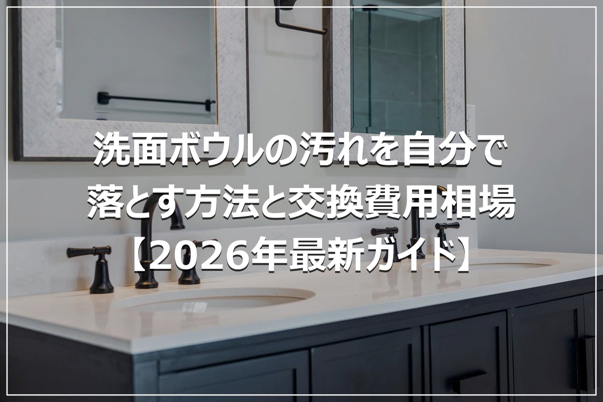 洗面ボウルの汚れを自分で落とす方法と交換費用相場【2026年最新ガイド】