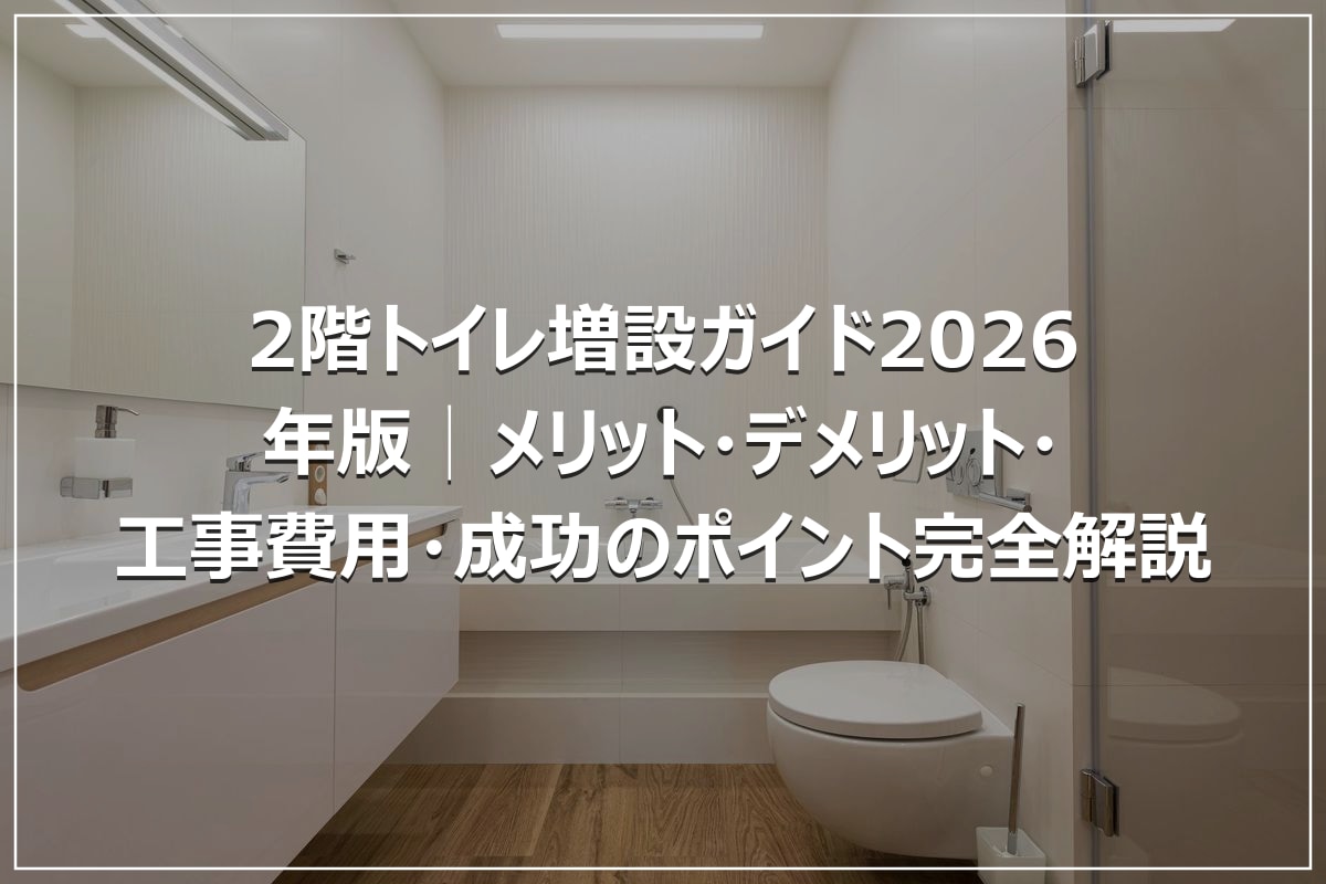 2階トイレ増設ガイド2026年版│メリット・デメリット・工事費用・成功のポイント完全解説