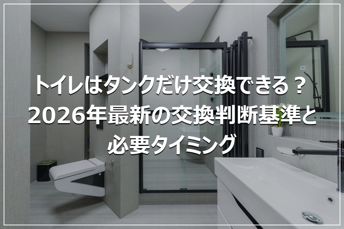 トイレはタンクだけ交換できる？2026年最新の交換判断基準と必要タイミング