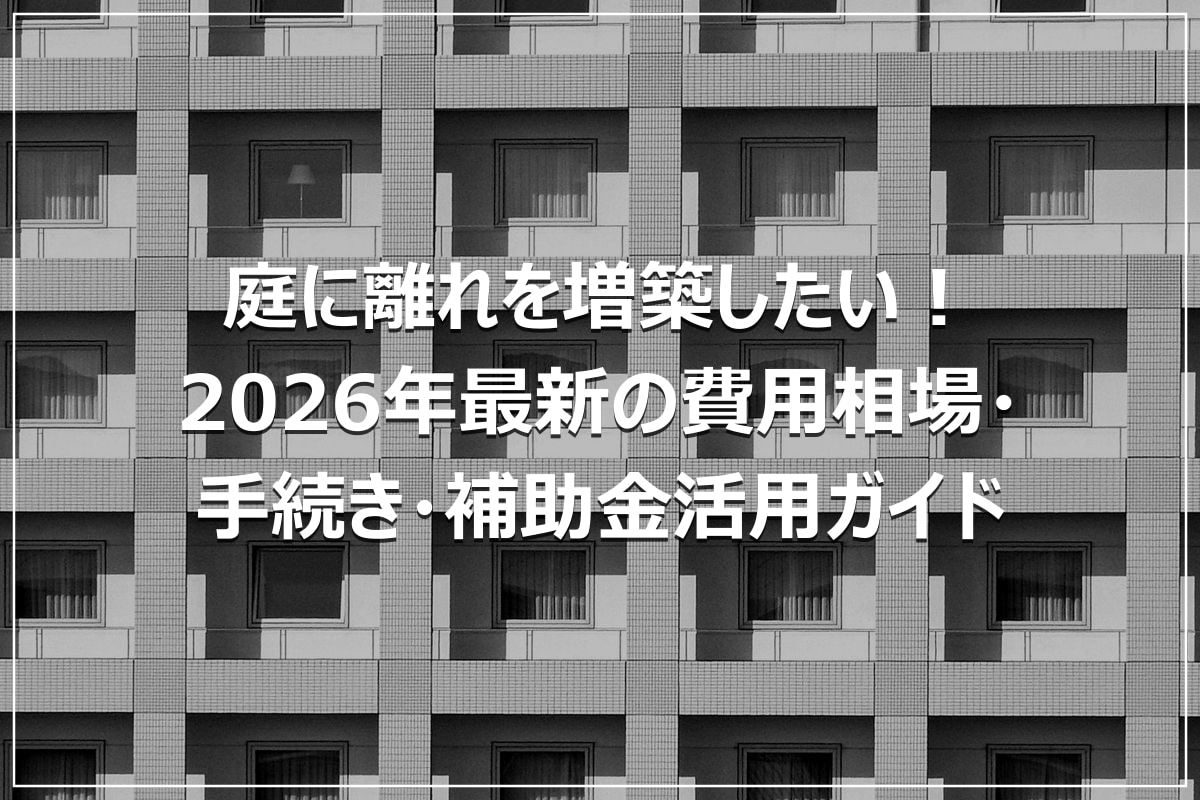 庭に離れを増築したい！2026年最新の費用相場・手続き・補助金活用ガイド