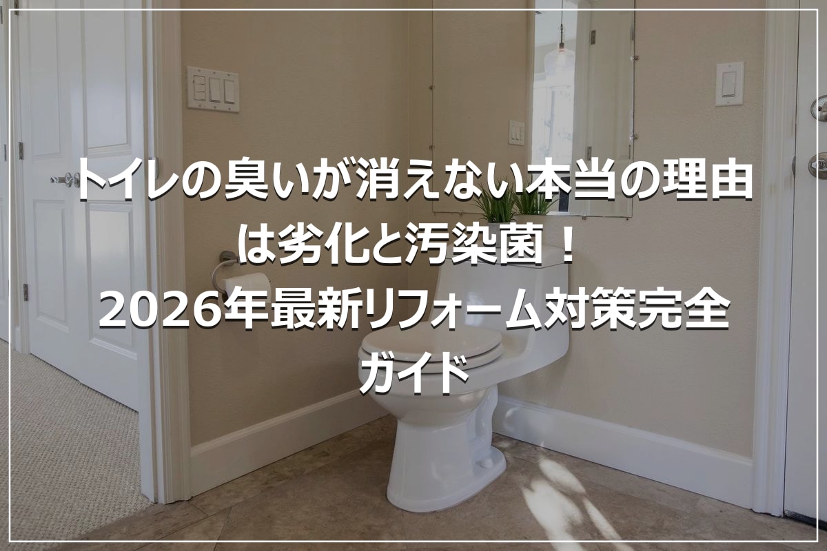 トイレの臭いが消えない本当の理由は劣化と汚染菌!2026年最新リフォーム対策完全ガイド