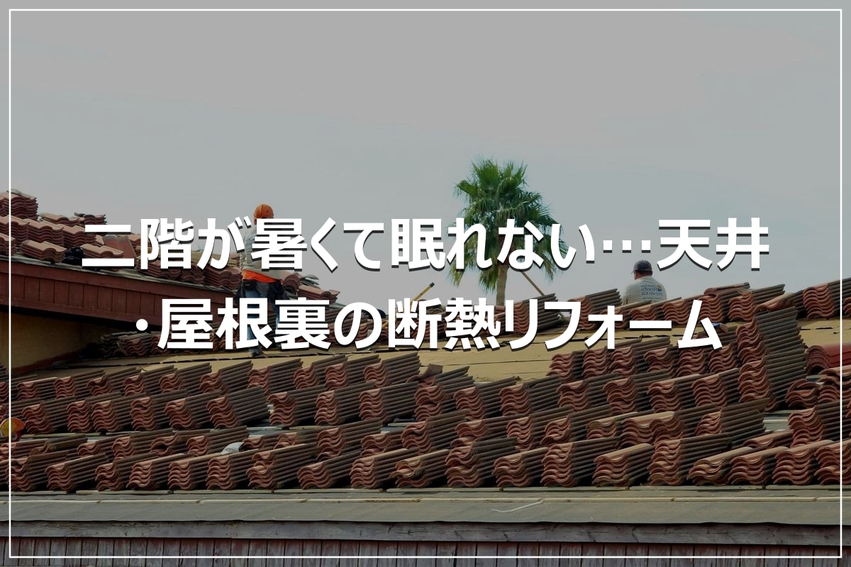 二階が暑くて眠れない…天井・屋根裏の断熱リフォーム