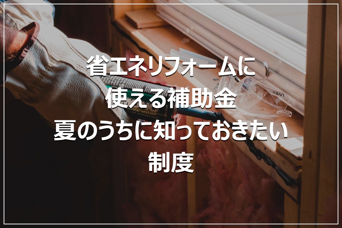 省エネリフォームに使える補助金｜夏のうちに知っておきたい制度