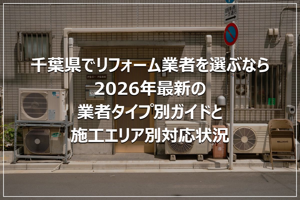 千葉県でリフォーム業者を選ぶなら｜2026年最新の業者タイプ別ガイドと施工エリア別対応状況