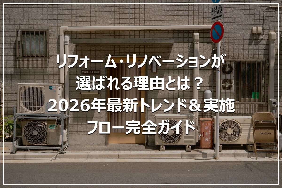 リフォーム・リノベーションが選ばれる理由とは？2026年最新トレンド＆実施フロー完全ガイド