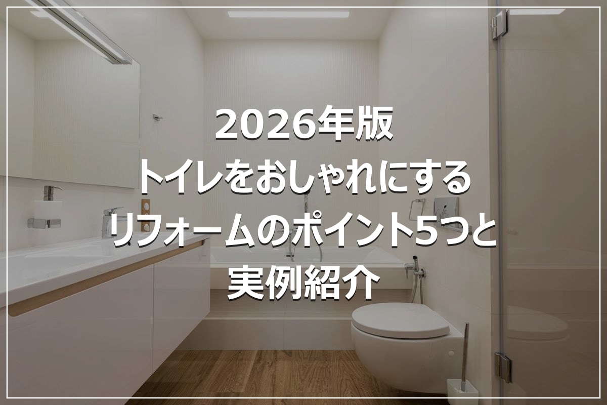 2026年版|トイレをおしゃれにするリフォームのポイント5つと実例紹介