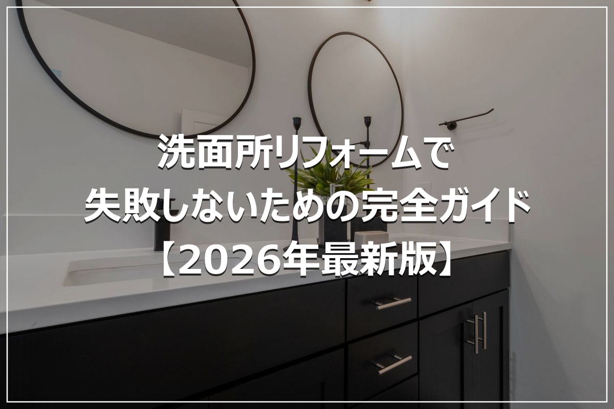 洗面所リフォームで失敗しないための完全ガイド【2026年最新版】