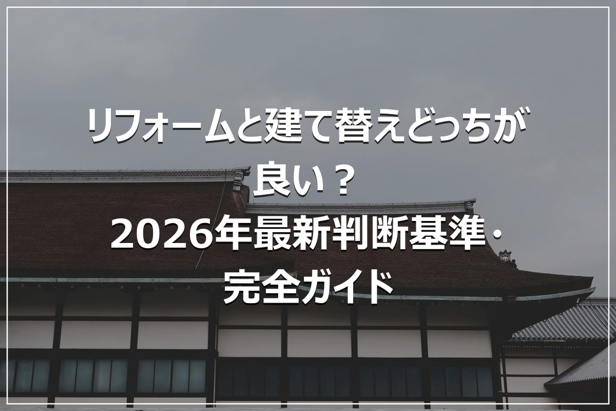 リフォームと建て替えどっちが良い?2026年最新判断基準・完全ガイド