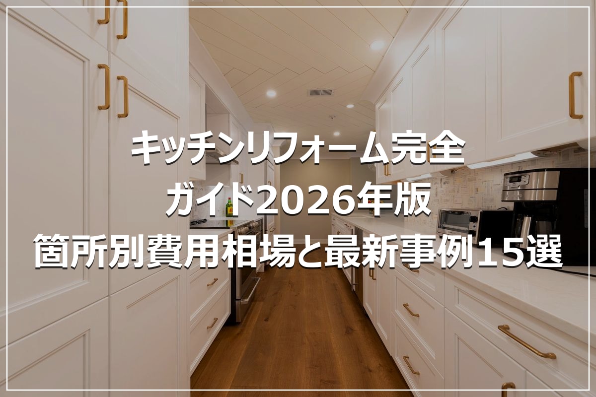 キッチンリフォーム完全ガイド2026年版｜箇所別費用相場と最新事例15選