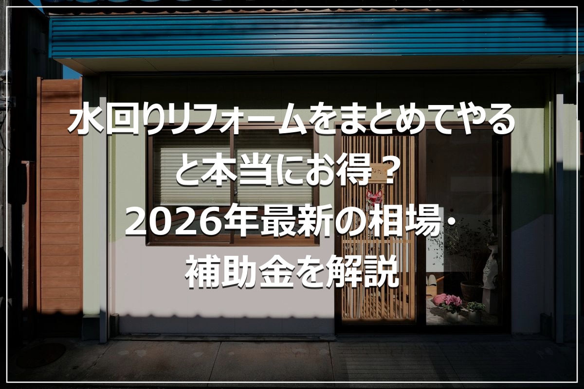 水回りリフォームをまとめてやると本当にお得?2026年最新の相場・補助金を解説