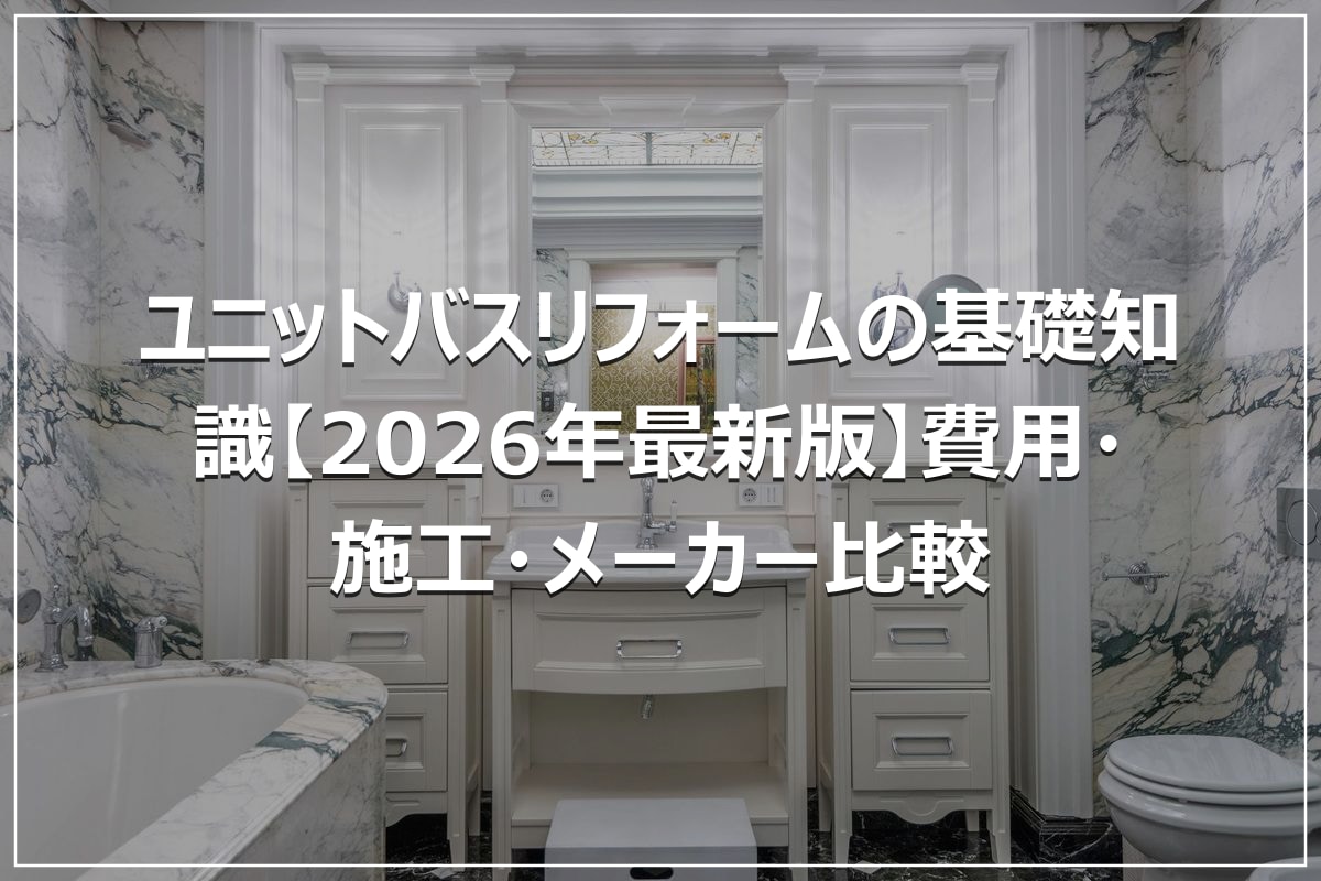 ユニットバスリフォームの基礎知識【2026年最新版】費用・施工・メーカー比較