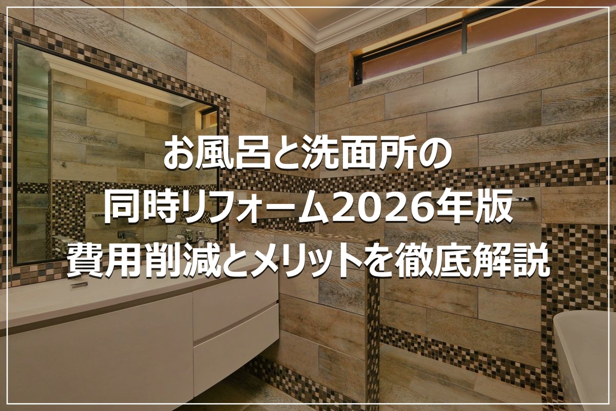 お風呂と洗面所の同時リフォーム2026年版|費用削減とメリットを徹底解説