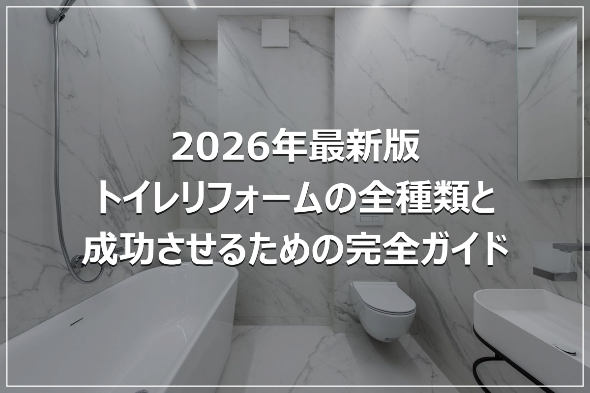 2026年最新版｜トイレリフォームの全種類と成功させるための完全ガイド