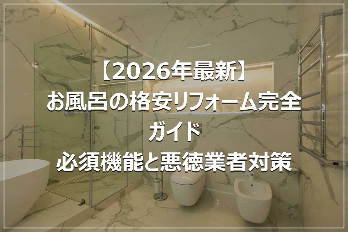 【2026年最新】お風呂の格安リフォーム完全ガイド｜必須機能と悪徳業者対策