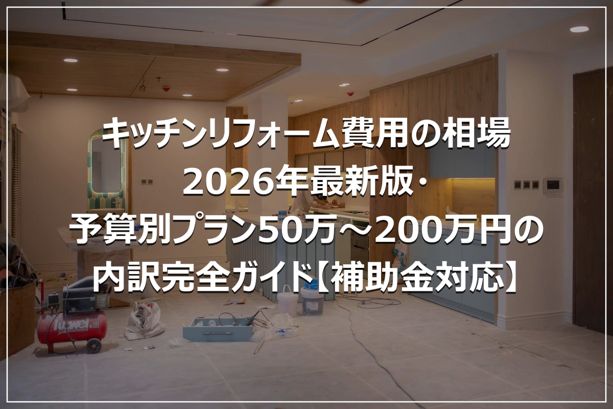 キッチンリフォーム費用の相場|2026年最新版・予算別プラン50万~200万円の内訳完全ガイド【補助金対応】