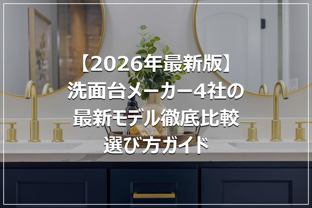 【2026年最新版】洗面台メーカー4社の最新モデル徹底比較|選び方ガイド