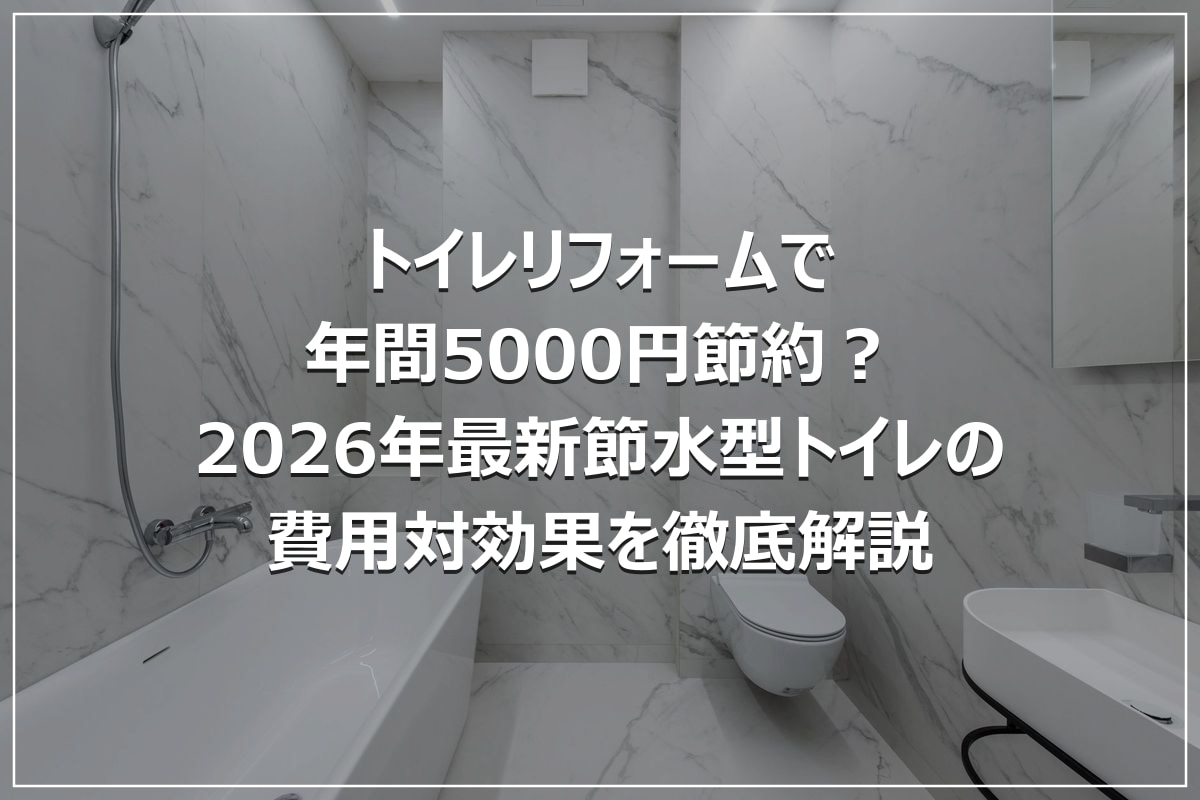 トイレリフォームで年間5000円節約?2026年最新節水型トイレの費用対効果を徹底解説