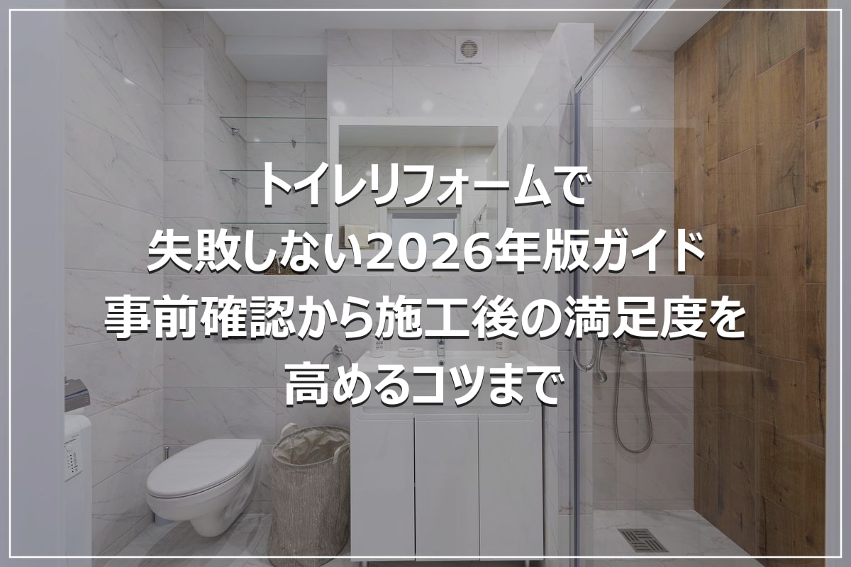 トイレリフォームで失敗しない2026年版ガイド|事前確認から施工後の満足度を高めるコツまで