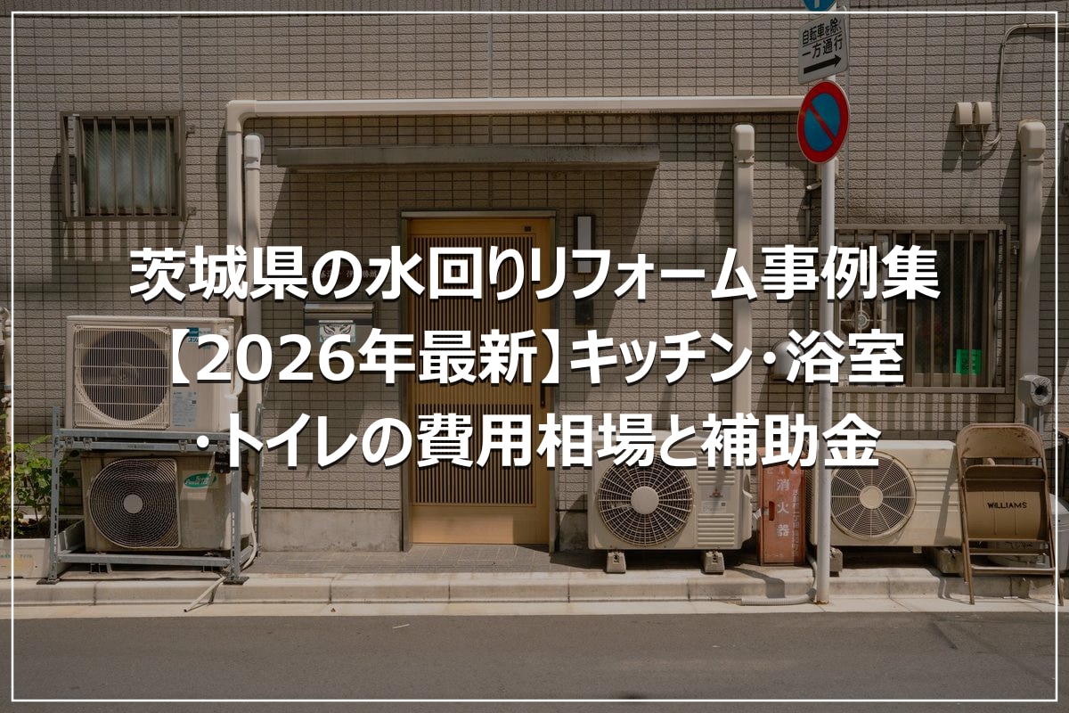 茨城県の水回りリフォーム事例集【2026年最新】キッチン・浴室・トイレの費用相場と補助金