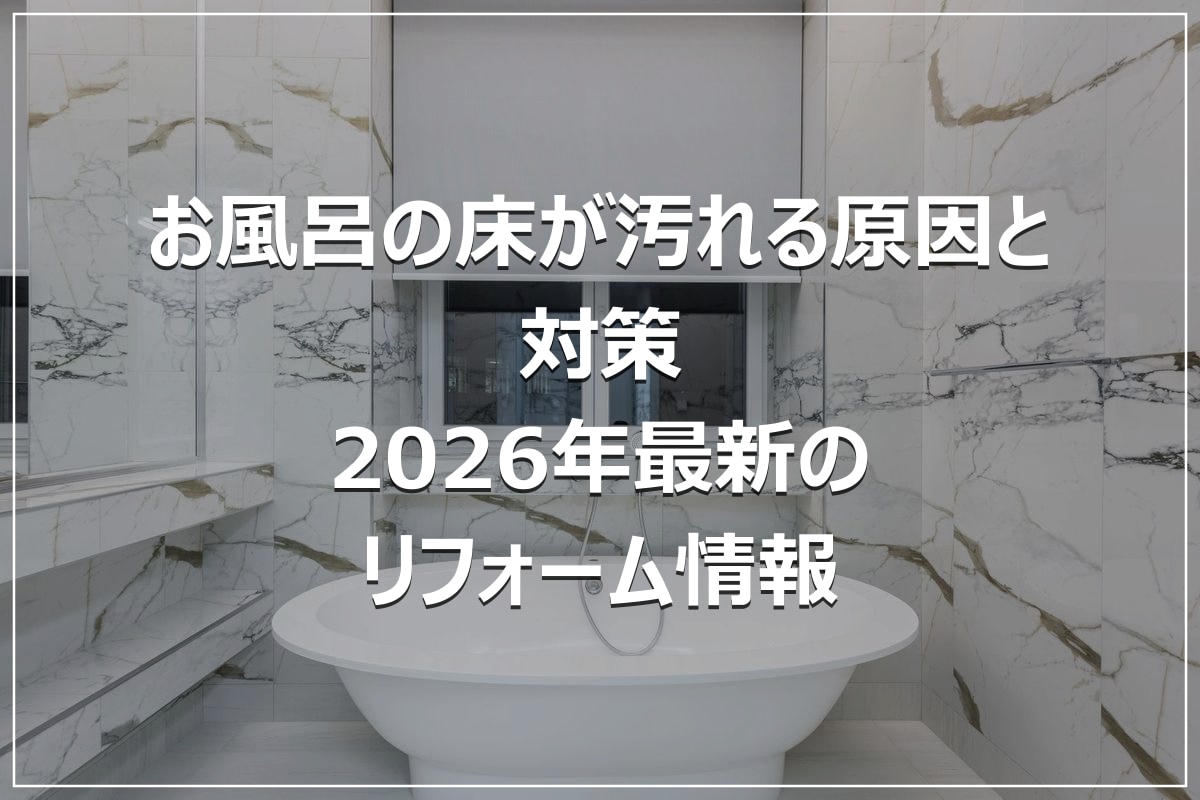 お風呂の床が汚れる原因と対策｜2026年最新のリフォーム情報