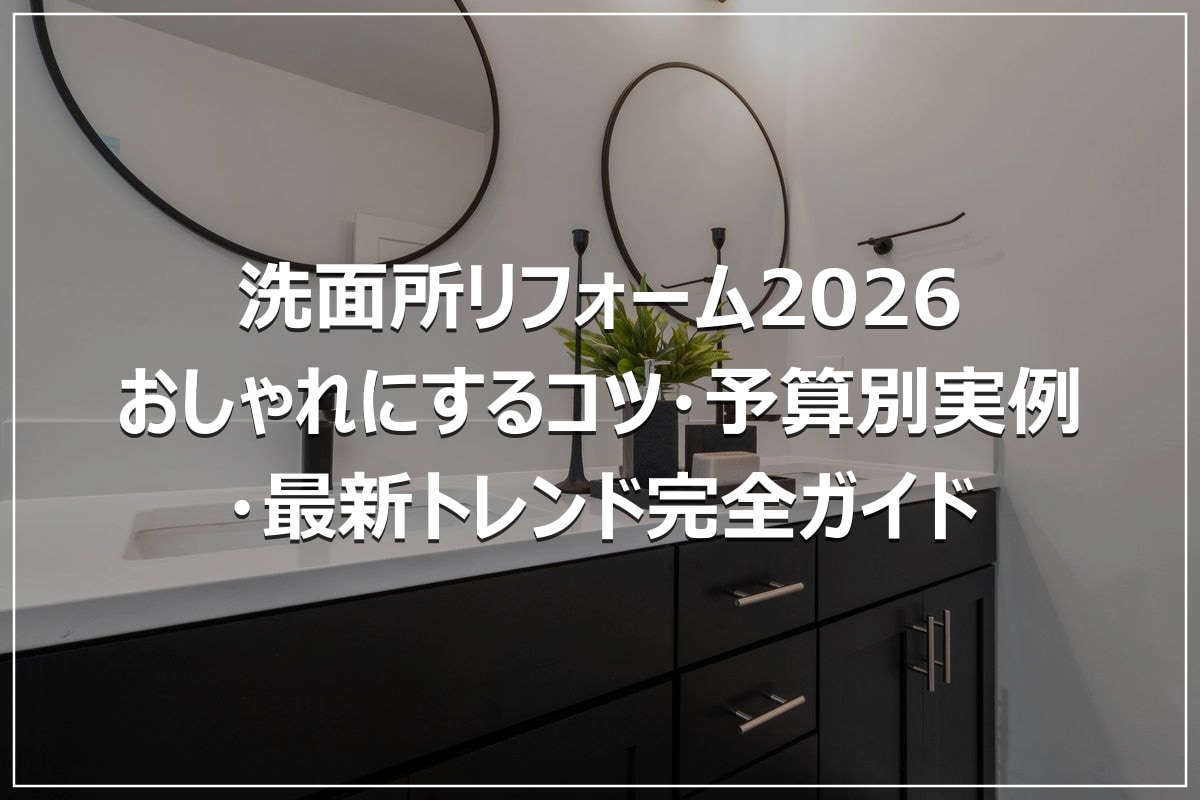 洗面所リフォーム2026｜おしゃれにするコツ・予算別実例・最新トレンド完全ガイド
