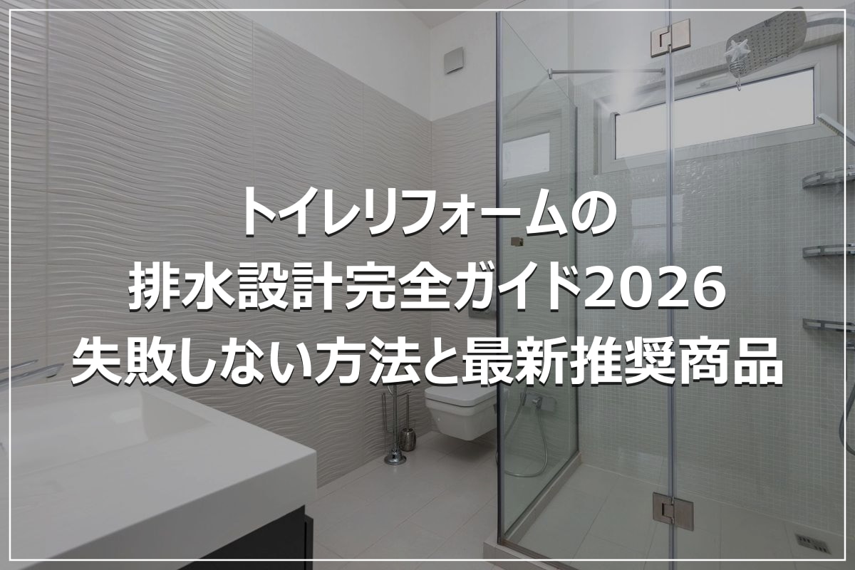 トイレリフォームの排水設計完全ガイド2026｜失敗しない方法と最新推奨商品