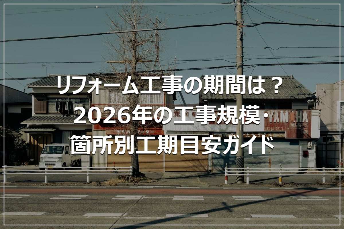 リフォーム工事の期間は？2026年の工事規模・箇所別工期目安ガイド