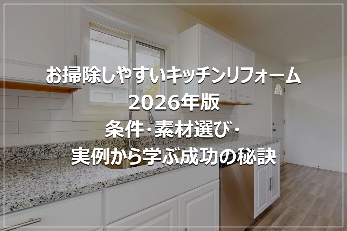 お掃除しやすいキッチンリフォーム2026年版｜条件・素材選び・実例から学ぶ成功の秘訣