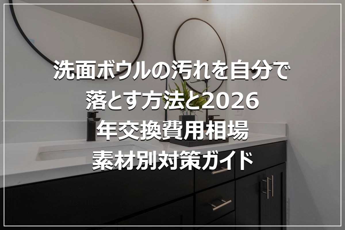 洗面ボウルの汚れを自分で落とす方法と2026年交換費用相場｜素材別対策ガイド