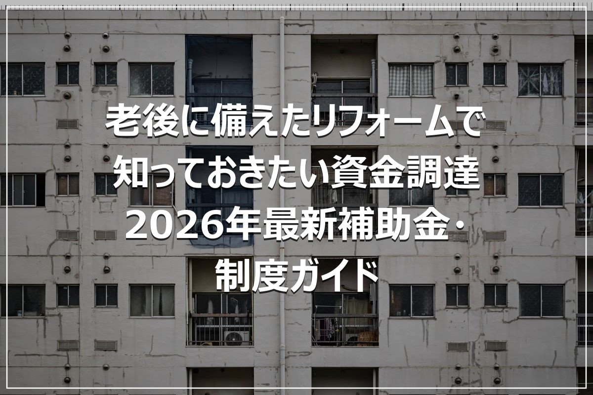 老後に備えたリフォームで知っておきたい資金調達|2026年最新補助金・制度ガイド