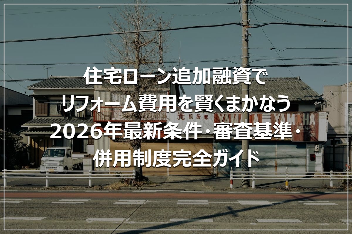 住宅ローン追加融資でリフォーム費用を賢くまかなう|2026年最新条件・審査基準・併用制度完全ガイド